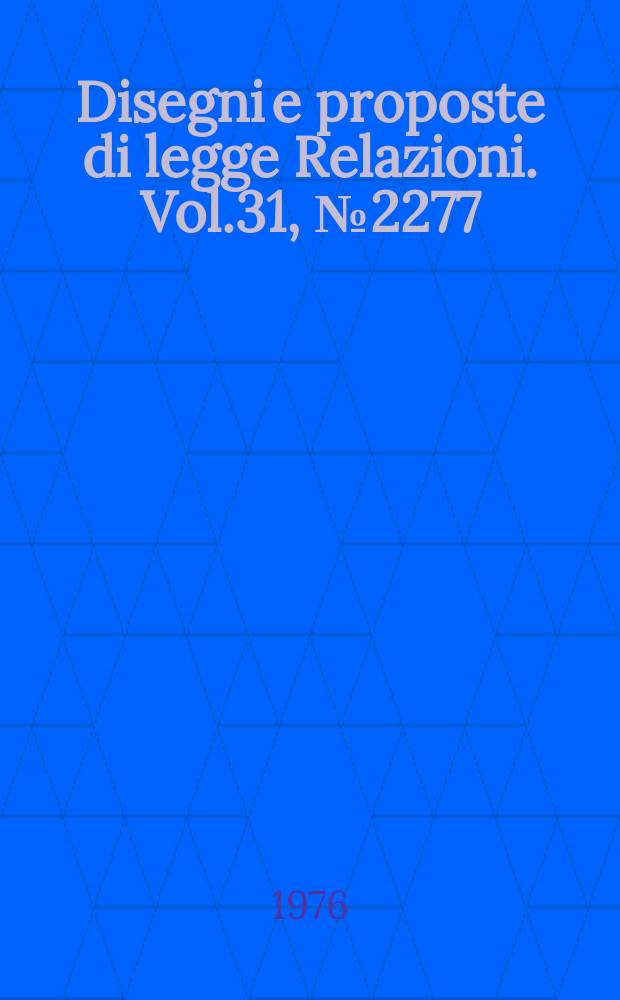Disegni e proposte di legge Relazioni. Vol.31, №2277