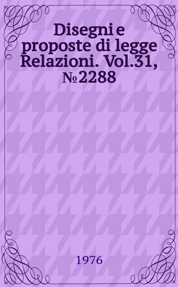 Disegni e proposte di legge Relazioni. Vol.31, №2288