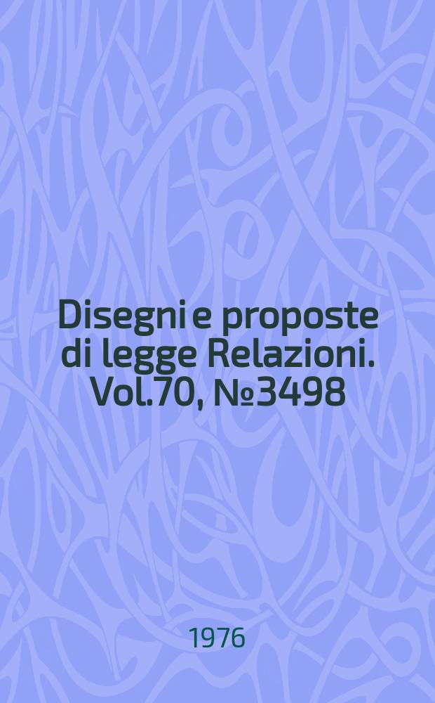 Disegni e proposte di legge Relazioni. Vol.70, №3498