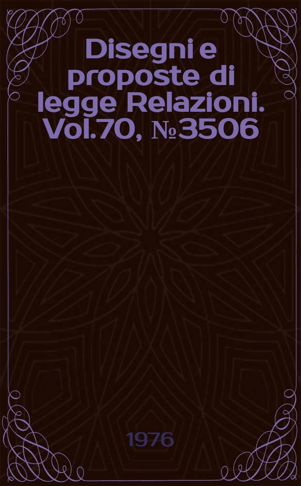 Disegni e proposte di legge Relazioni. Vol.70, №3506