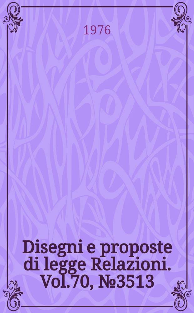 Disegni e proposte di legge Relazioni. Vol.70, №3513