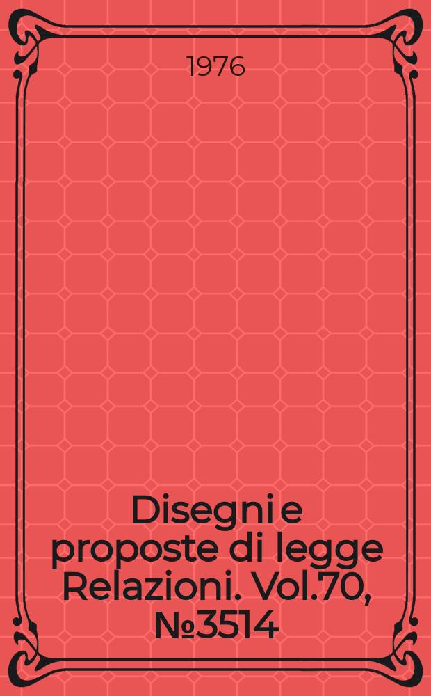 Disegni e proposte di legge Relazioni. Vol.70, №3514