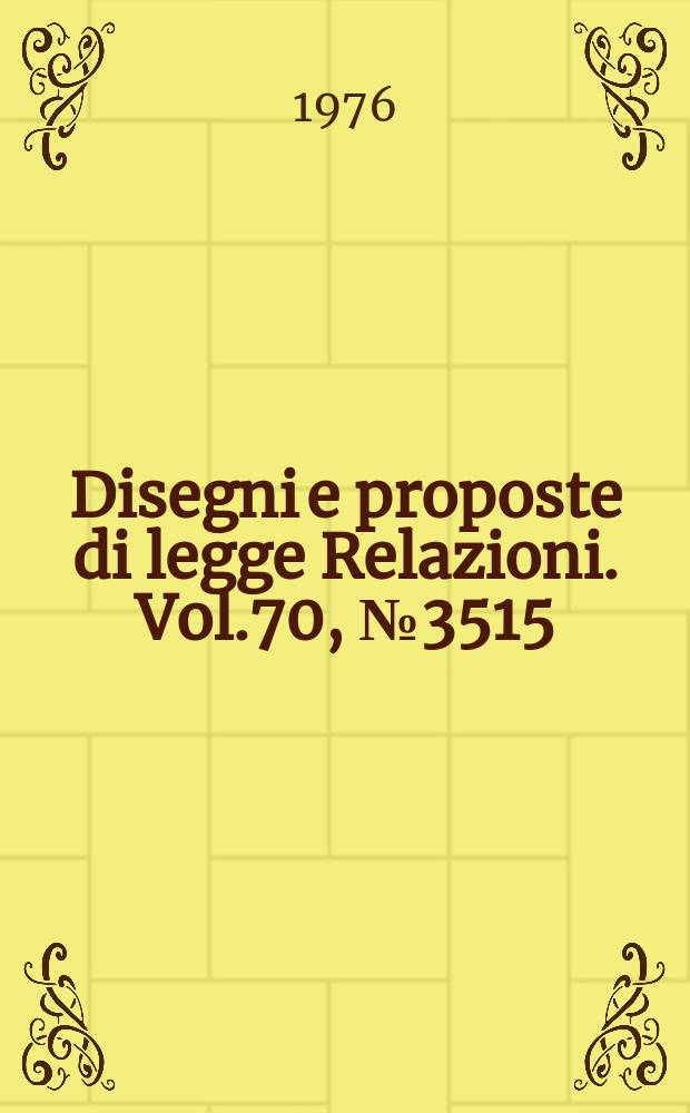 Disegni e proposte di legge Relazioni. Vol.70, №3515