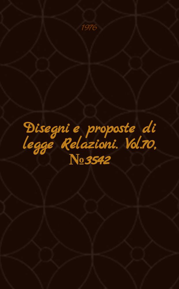 Disegni e proposte di legge Relazioni. Vol.70, №3542