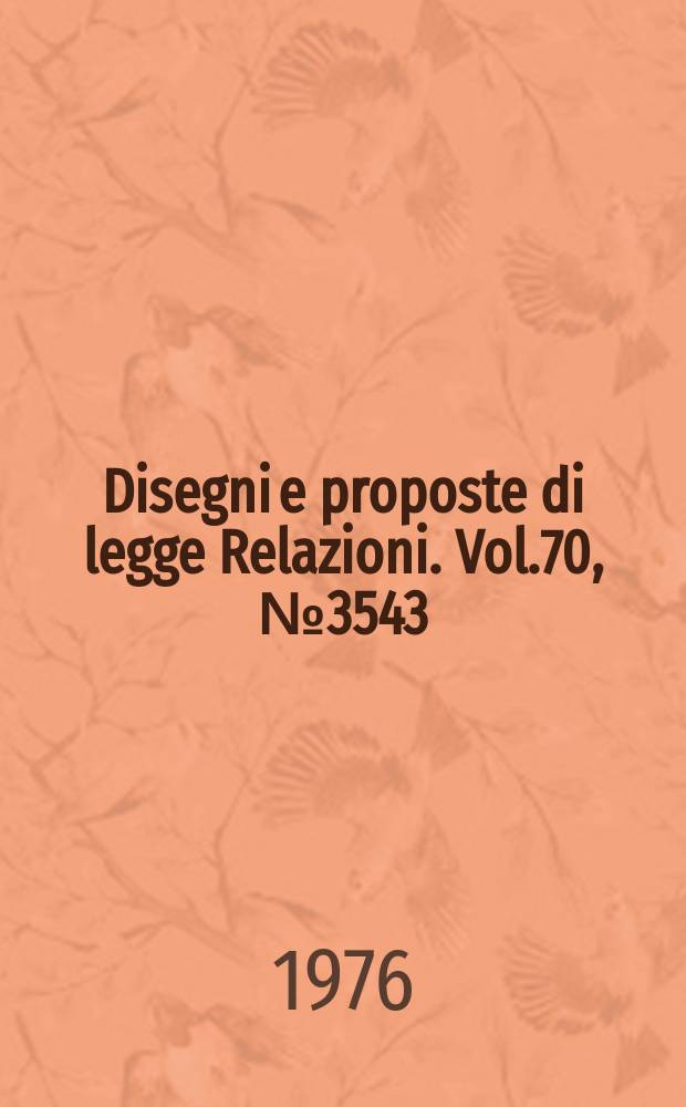 Disegni e proposte di legge Relazioni. Vol.70, №3543