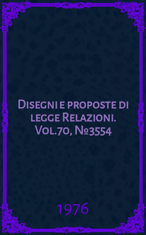Disegni e proposte di legge Relazioni. Vol.70, №3554