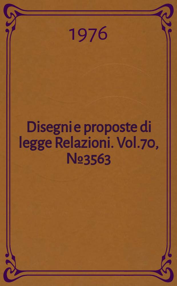 Disegni e proposte di legge Relazioni. Vol.70, №3563