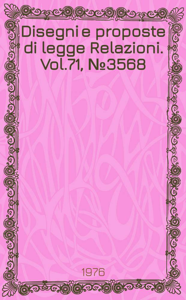 Disegni e proposte di legge Relazioni. Vol.71, №3568