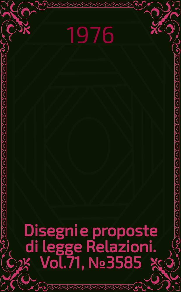 Disegni e proposte di legge Relazioni. Vol.71, №3585