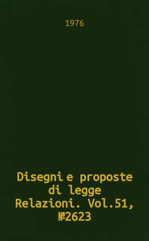 Disegni e proposte di legge Relazioni. Vol.51, №2623