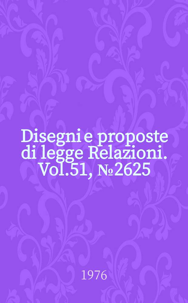Disegni e proposte di legge Relazioni. Vol.51, №2625