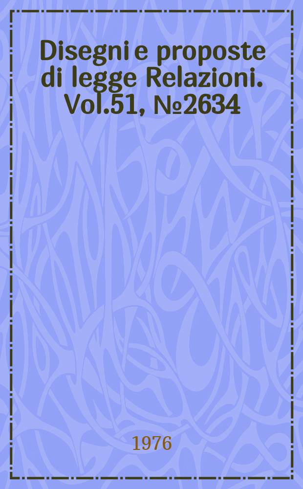 Disegni e proposte di legge Relazioni. Vol.51, №2634