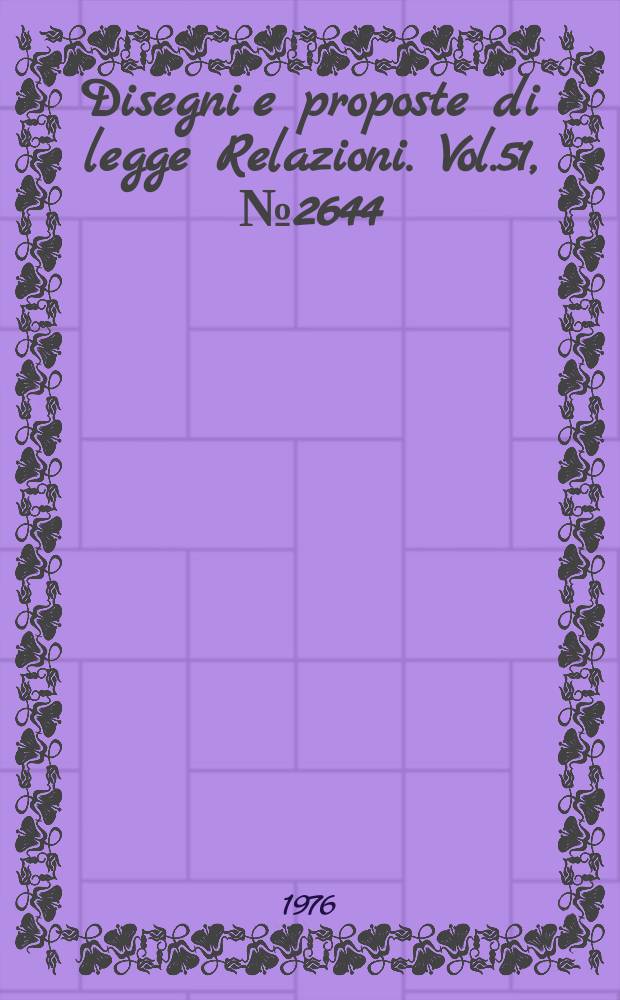 Disegni e proposte di legge Relazioni. Vol.51, №2644