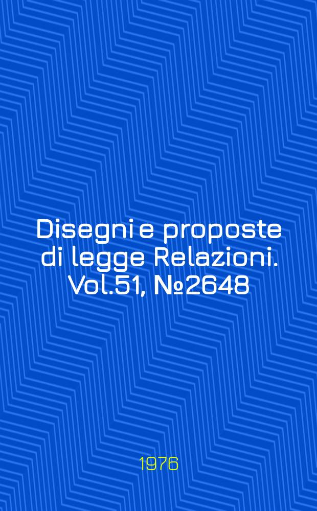 Disegni e proposte di legge Relazioni. Vol.51, №2648