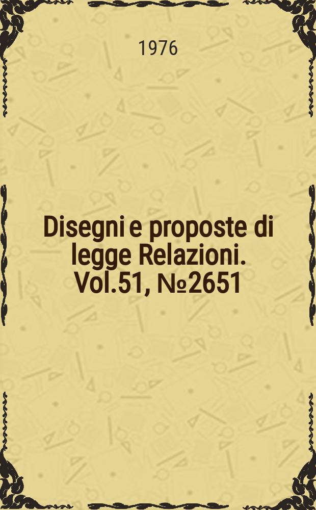Disegni e proposte di legge Relazioni. Vol.51, №2651