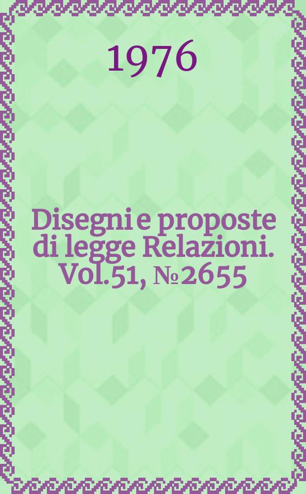 Disegni e proposte di legge Relazioni. Vol.51, №2655