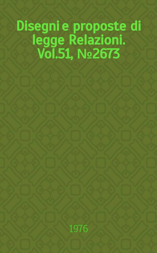 Disegni e proposte di legge Relazioni. Vol.51, №2673