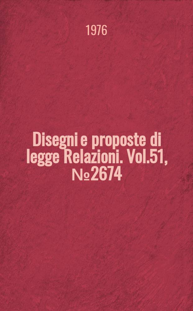 Disegni e proposte di legge Relazioni. Vol.51, №2674