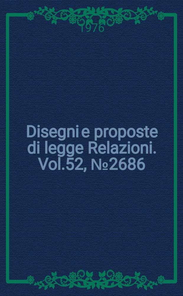 Disegni e proposte di legge Relazioni. Vol.52, №2686