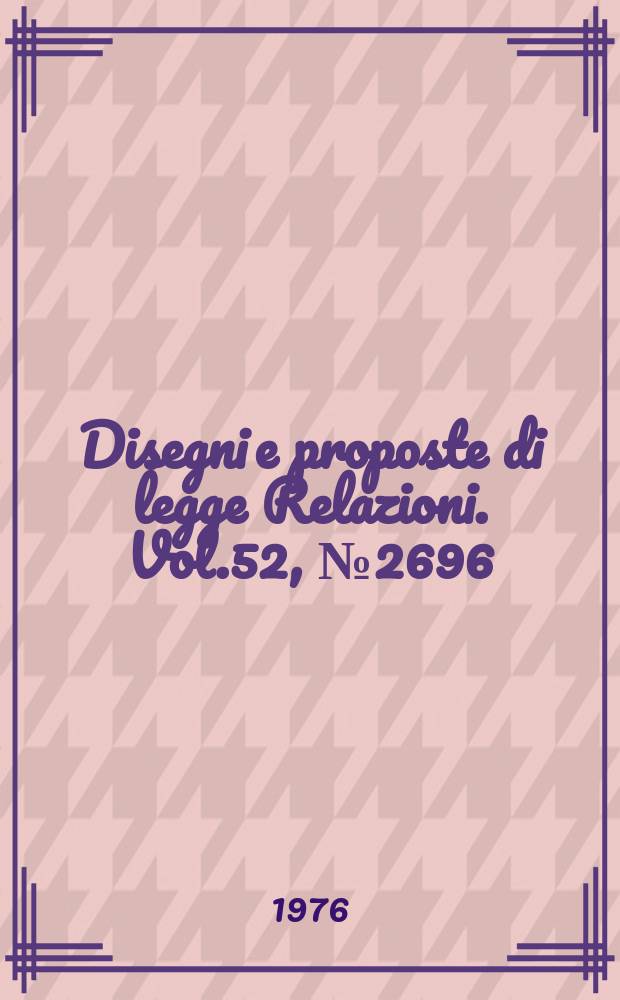 Disegni e proposte di legge Relazioni. Vol.52, №2696