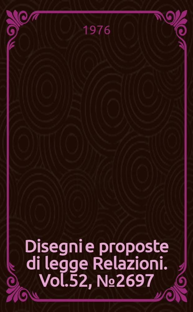 Disegni e proposte di legge Relazioni. Vol.52, №2697
