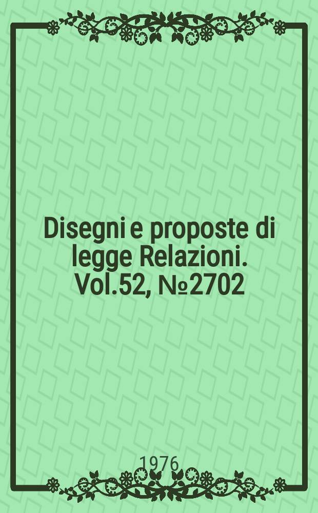 Disegni e proposte di legge Relazioni. Vol.52, №2702