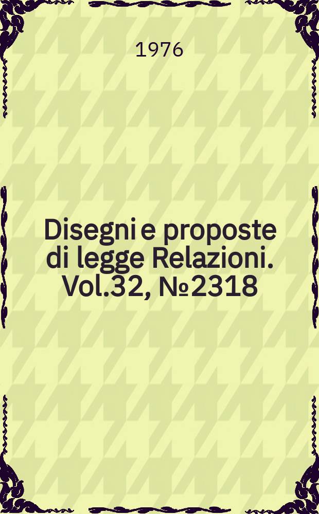 Disegni e proposte di legge Relazioni. Vol.32, №2318