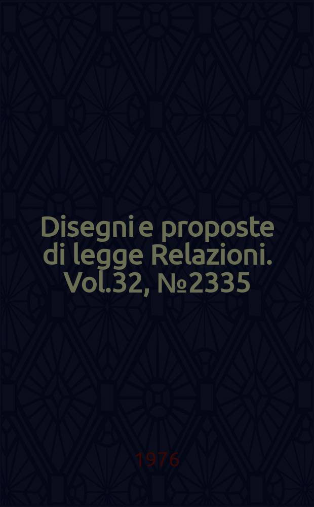 Disegni e proposte di legge Relazioni. Vol.32, №2335
