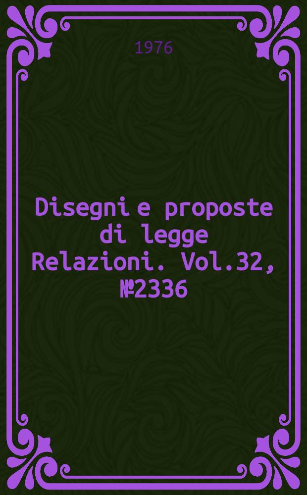 Disegni e proposte di legge Relazioni. Vol.32, №2336