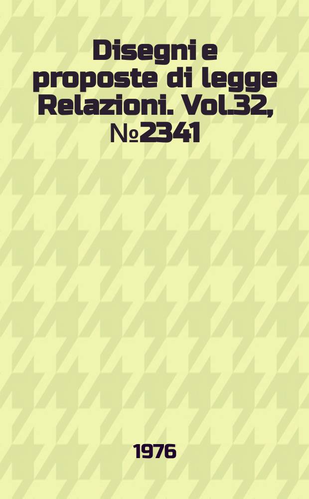 Disegni e proposte di legge Relazioni. Vol.32, №2341
