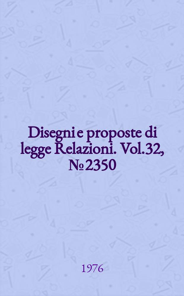 Disegni e proposte di legge Relazioni. Vol.32, №2350