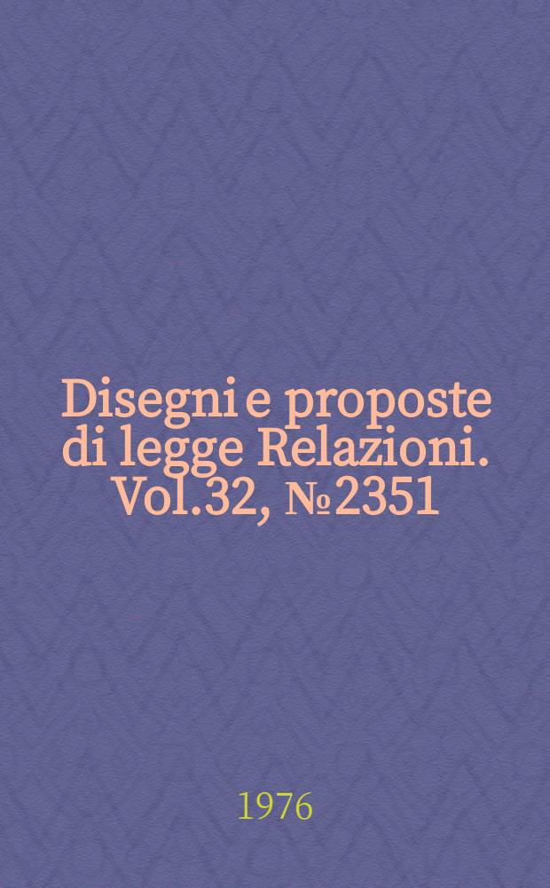 Disegni e proposte di legge Relazioni. Vol.32, №2351