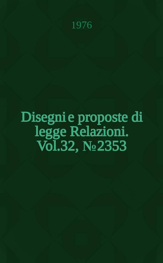 Disegni e proposte di legge Relazioni. Vol.32, №2353