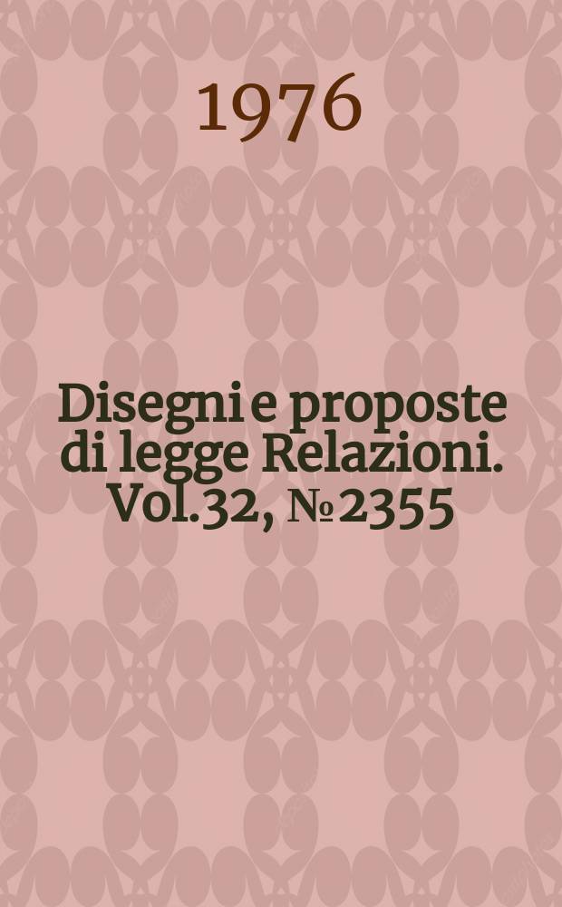 Disegni e proposte di legge Relazioni. Vol.32, №2355