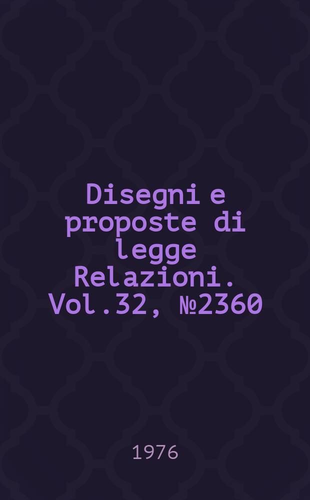 Disegni e proposte di legge Relazioni. Vol.32, №2360