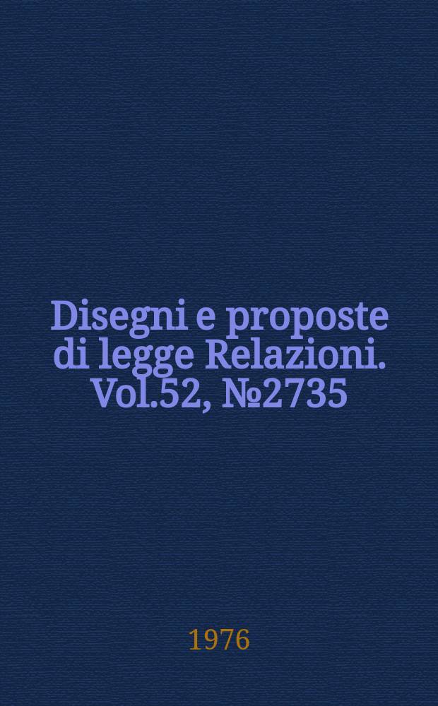 Disegni e proposte di legge Relazioni. Vol.52, №2735