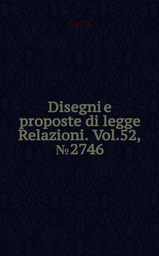 Disegni e proposte di legge Relazioni. Vol.52, №2746
