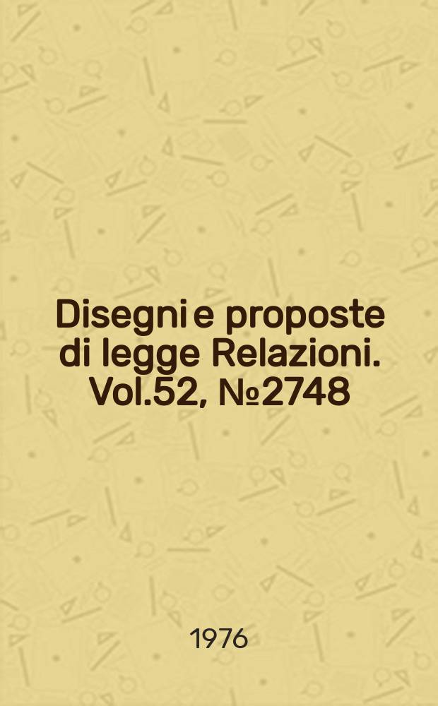 Disegni e proposte di legge Relazioni. Vol.52, №2748