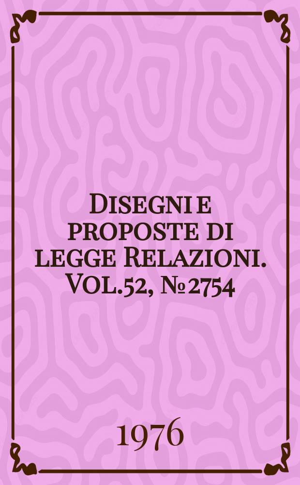 Disegni e proposte di legge Relazioni. Vol.52, №2754
