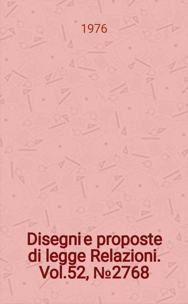 Disegni e proposte di legge Relazioni. Vol.52, №2768