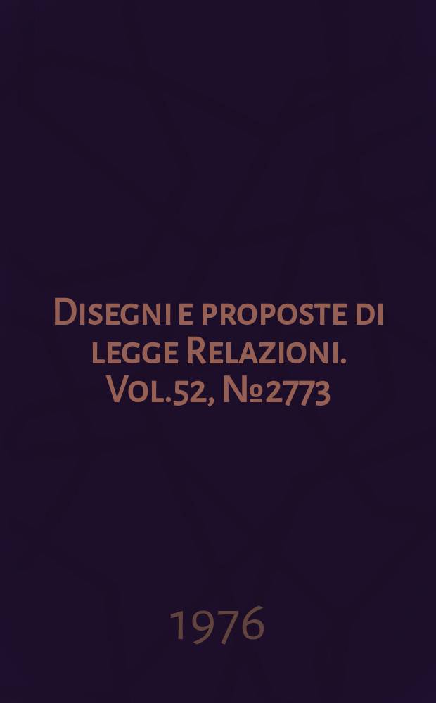 Disegni e proposte di legge Relazioni. Vol.52, №2773