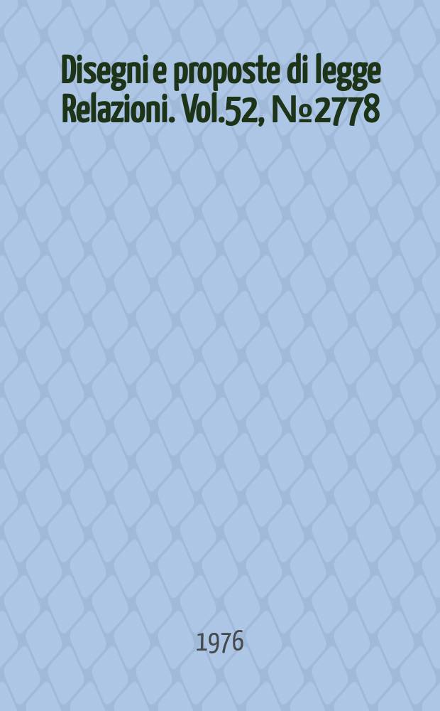 Disegni e proposte di legge Relazioni. Vol.52, №2778