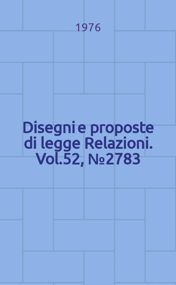 Disegni e proposte di legge Relazioni. Vol.52, №2783