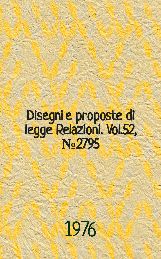 Disegni e proposte di legge Relazioni. Vol.52, №2795