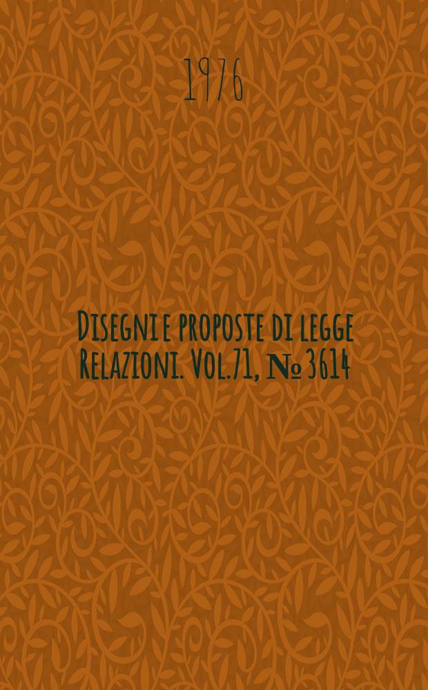 Disegni e proposte di legge Relazioni. Vol.71, №3614
