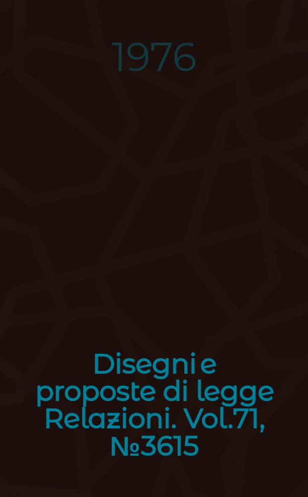 Disegni e proposte di legge Relazioni. Vol.71, №3615