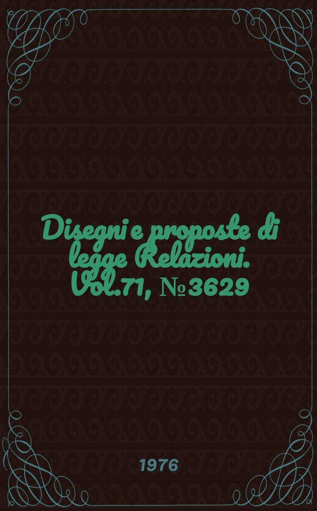 Disegni e proposte di legge Relazioni. Vol.71, №3629