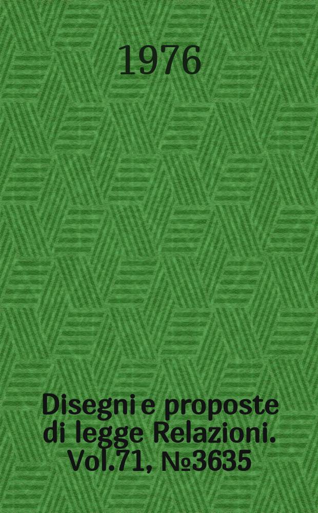Disegni e proposte di legge Relazioni. Vol.71, №3635