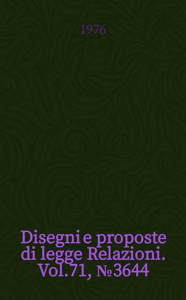 Disegni e proposte di legge Relazioni. Vol.71, №3644