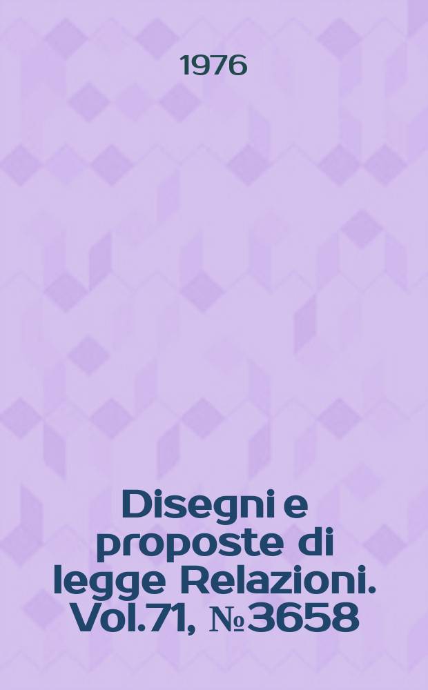 Disegni e proposte di legge Relazioni. Vol.71, №3658